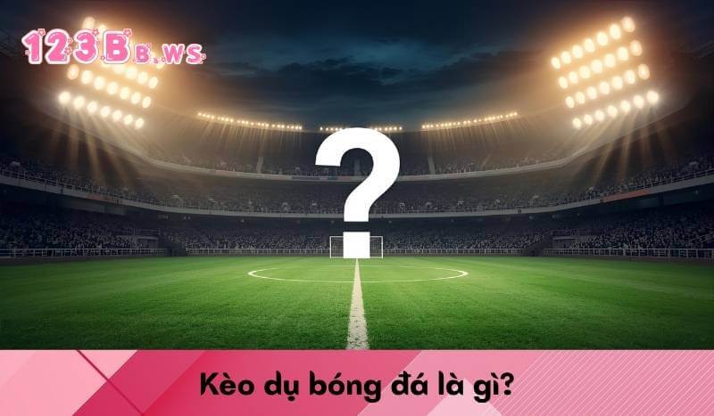 Kèo dụ bóng đá là gì?