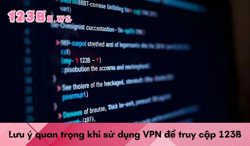 Lưu ý quan trọng khi sử dụng VPN để truy cập 123B