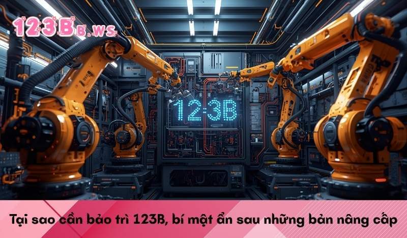 Tại sao cần bảo trì 123B, bí mật ẩn sau những bản nâng cấp